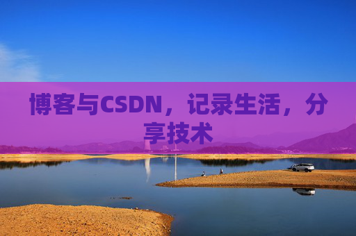 博客与CSDN，记录生活，分享技术